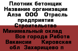 Плотник-бетонщик › Название организации ­ Алза, ООО › Отрасль предприятия ­ Строительство › Минимальный оклад ­ 18 000 - Все города Работа » Вакансии   . Кировская обл.,Захарищево п.